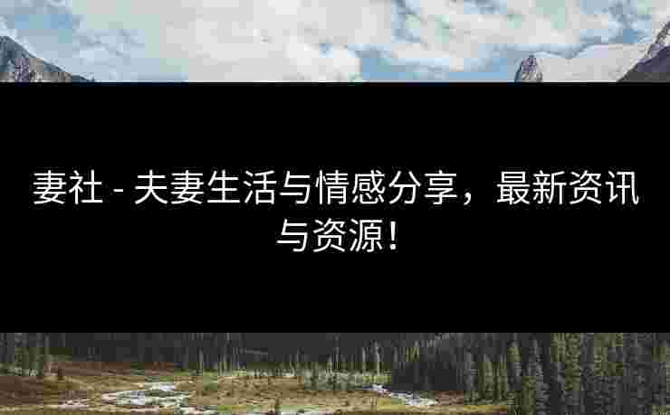 妻社 - 夫妻生活与情感分享，最新资讯与资源！