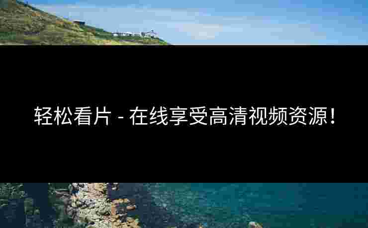 轻松看片 - 在线享受高清视频资源！