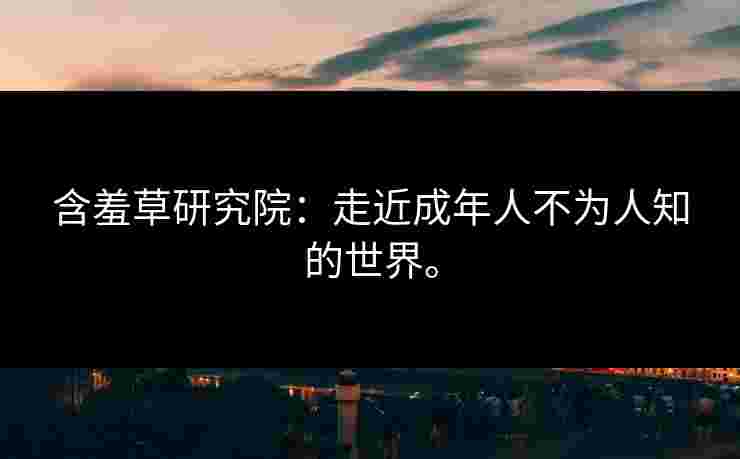 含羞草研究院：走近成年人不为人知的世界。