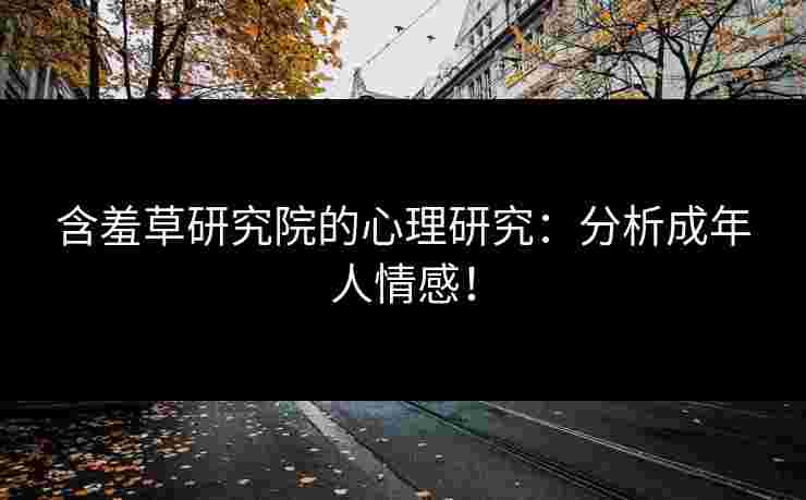 含羞草研究院的心理研究：分析成年人情感！